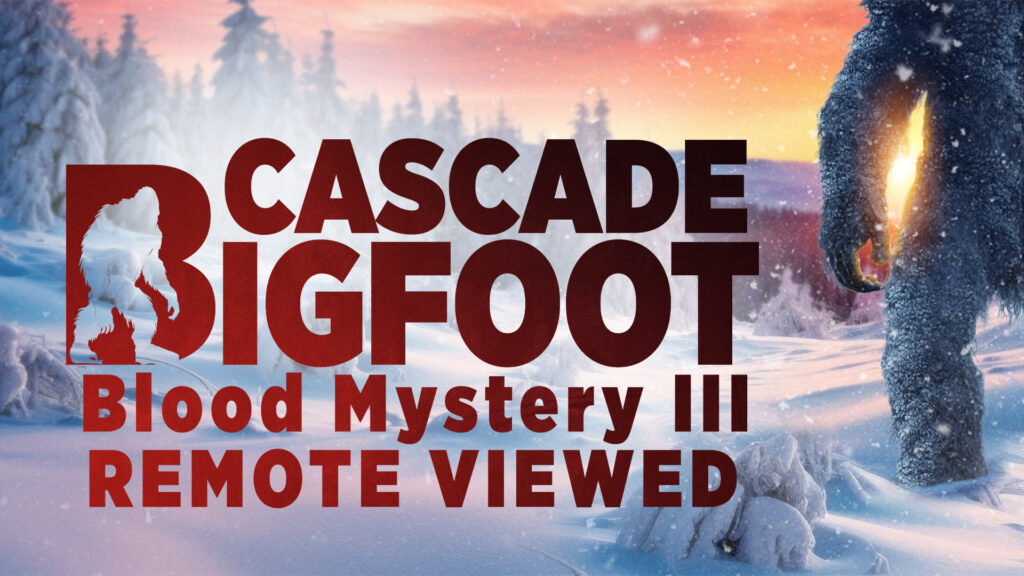 Cascade Bigfoot Blood Mystery III Remote Viewed